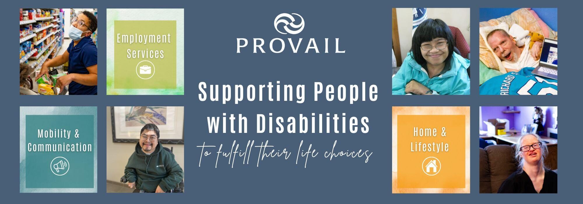 A promotional banner for PROVAIL with the slogan "Supporting People with Disabilities to fulﬁll their life choices." The banner is divided into sections highlighting different services: Employment Services, Mobility & Communication, and Home & Lifestyle. It features images of individuals with disabilities engaged in various activities, including shopping, using communication devices, and participating in daily life activities. The background is a calming blue with white text and icons.