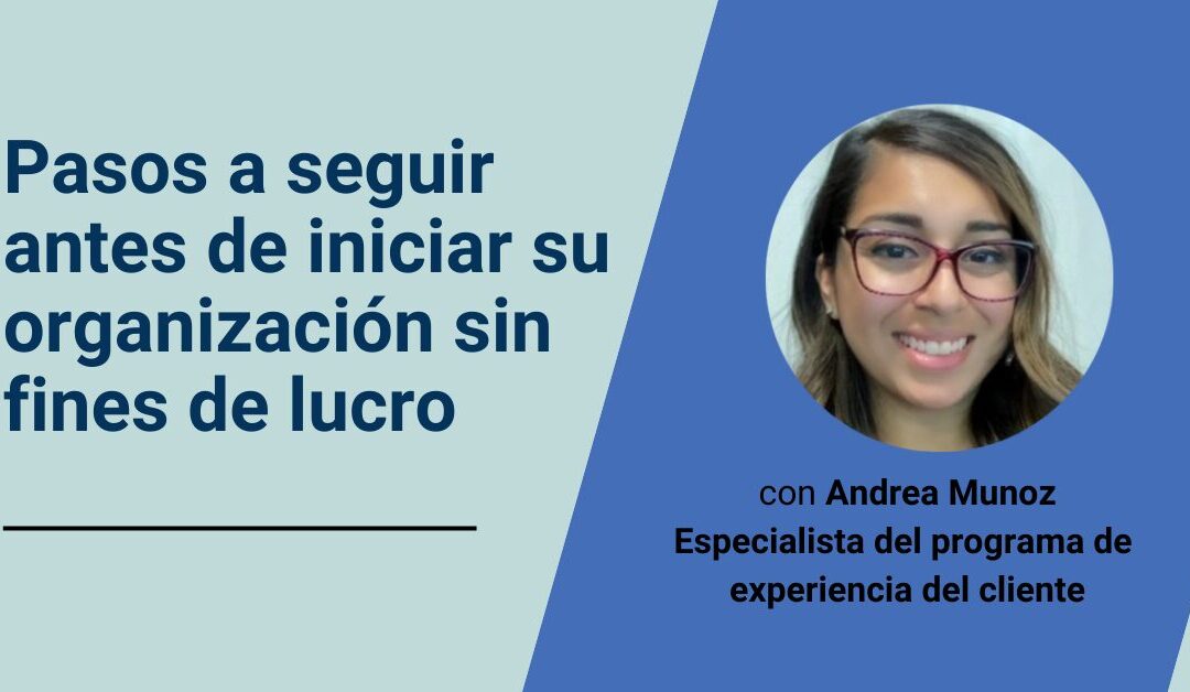 Pasos a seguir antes de iniciar su organización sin fines de lucro, con Andrea Munoz Especialista del programa de experiencia del cliente