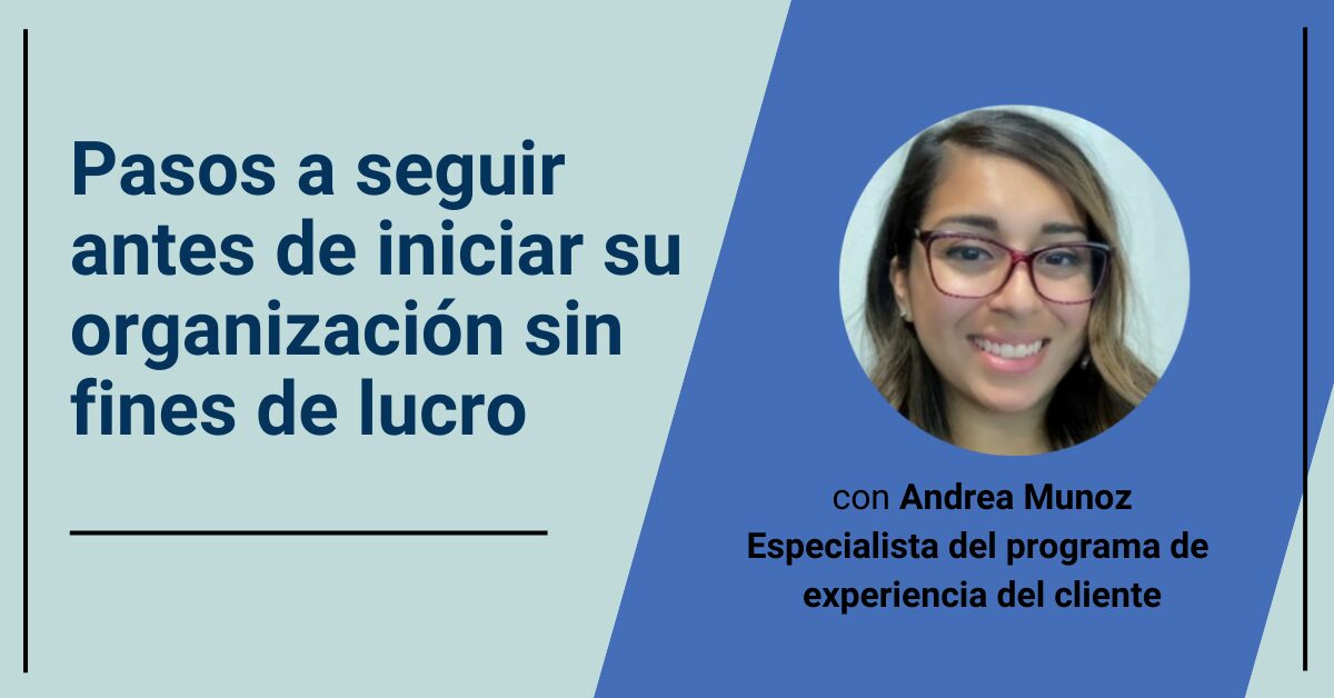 Pasos a seguir antes de iniciar su organización sin fines de lucro, con Andrea Munoz Especialista del programa de experiencia del cliente